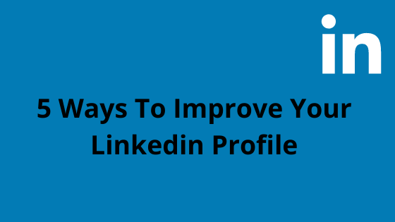 5 Ways To Improve Your LinkedIn Profile